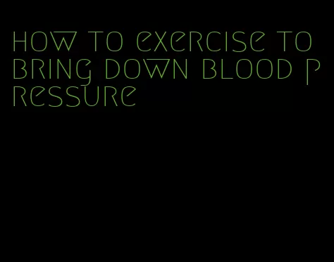 how to exercise to bring down blood pressure