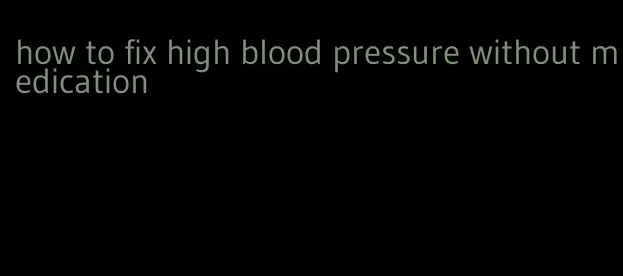 how to fix high blood pressure without medication