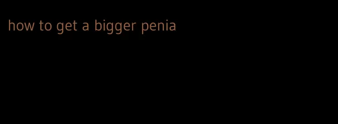 how to get a bigger penia