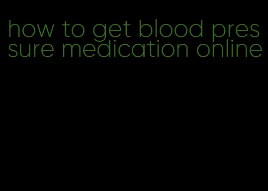 how to get blood pressure medication online