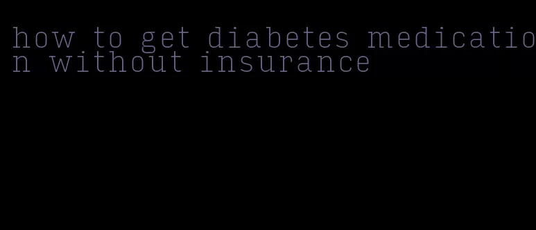 how to get diabetes medication without insurance