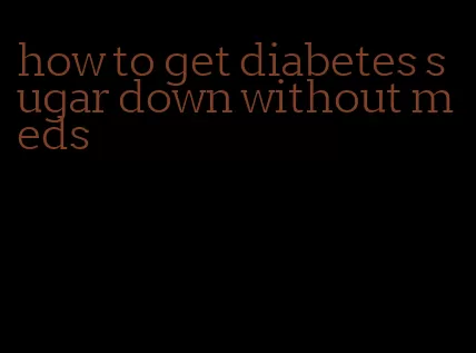 how to get diabetes sugar down without meds