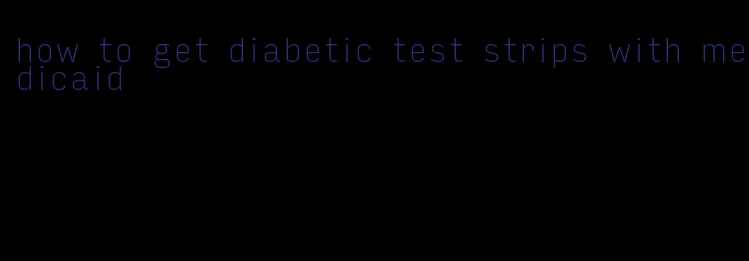 how to get diabetic test strips with medicaid