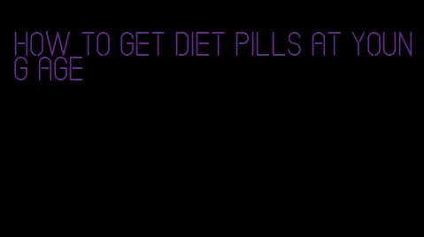 how to get diet pills at young age