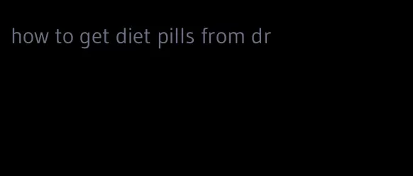 how to get diet pills from dr