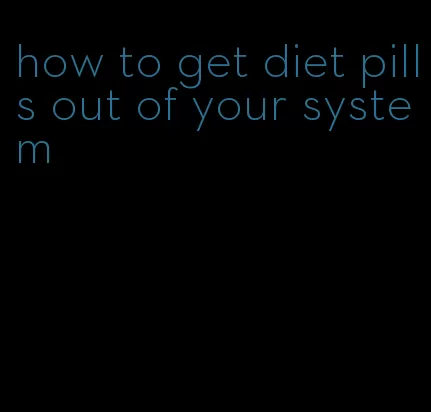 how to get diet pills out of your system