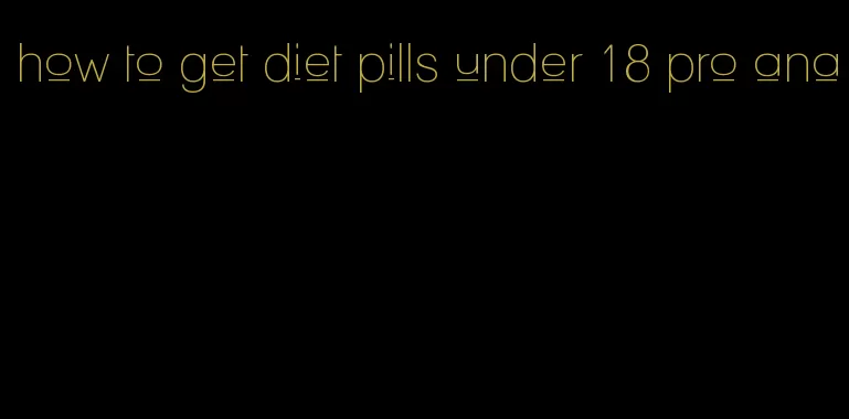 how to get diet pills under 18 pro ana