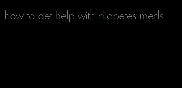 how to get help with diabetes meds
