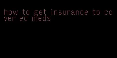 how to get insurance to cover ed meds