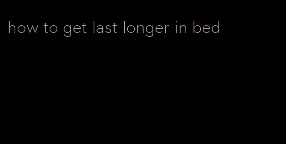 how to get last longer in bed