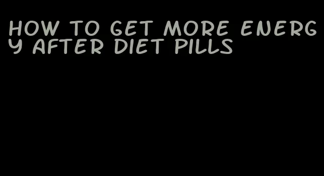 how to get more energy after diet pills
