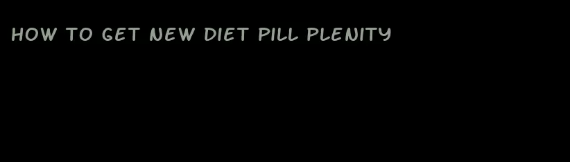 how to get new diet pill plenity