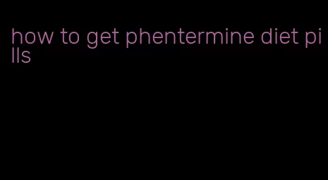 how to get phentermine diet pills