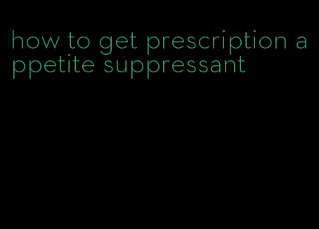 how to get prescription appetite suppressant
