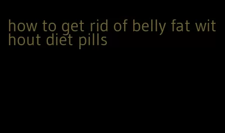 how to get rid of belly fat without diet pills