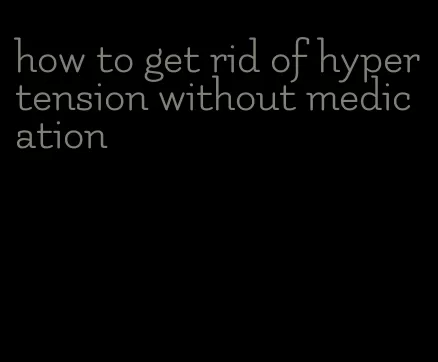 how to get rid of hypertension without medication