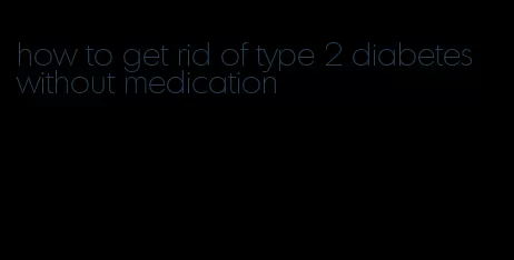 how to get rid of type 2 diabetes without medication