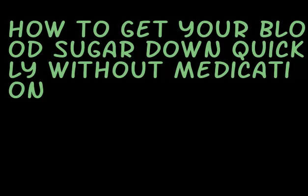 how to get your blood sugar down quickly without medication
