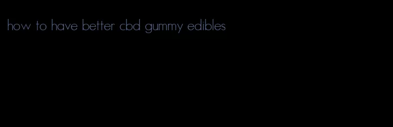 how to have better cbd gummy edibles