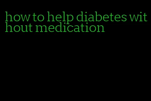 how to help diabetes without medication
