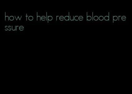 how to help reduce blood pressure