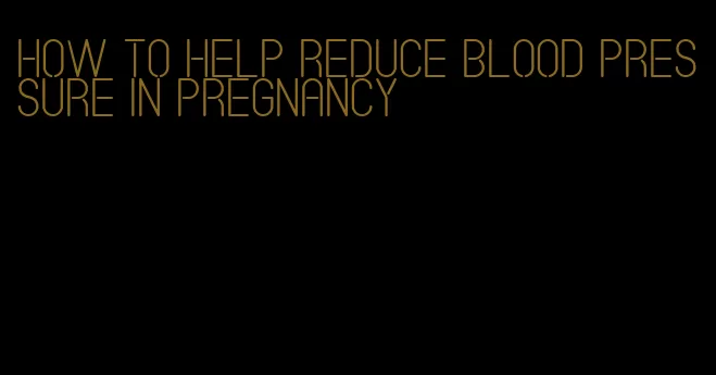how to help reduce blood pressure in pregnancy
