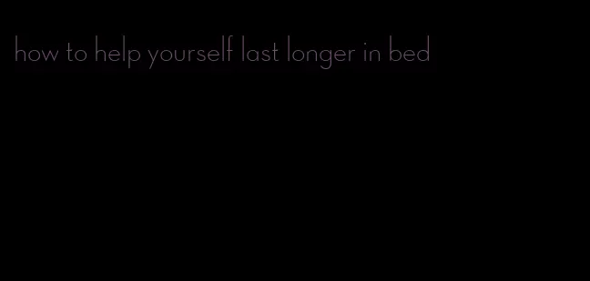 how to help yourself last longer in bed