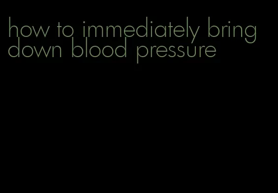 how to immediately bring down blood pressure