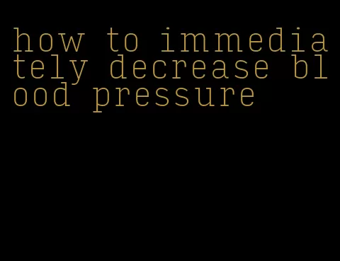 how to immediately decrease blood pressure