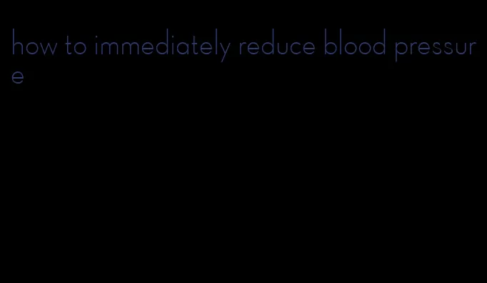 how to immediately reduce blood pressure