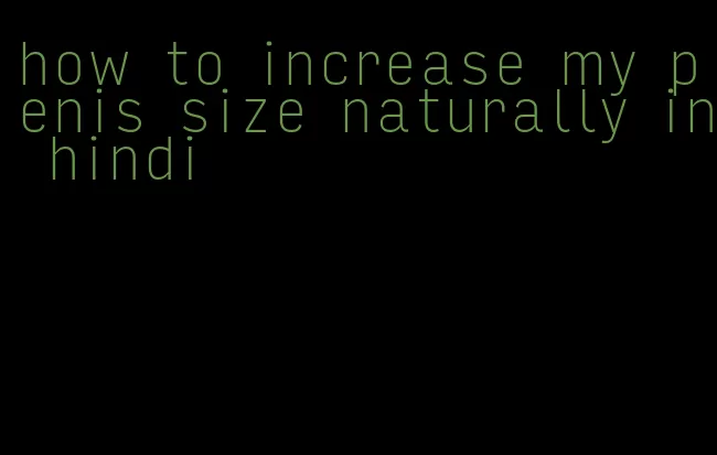 how to increase my penis size naturally in hindi