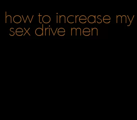 how to increase my sex drive men