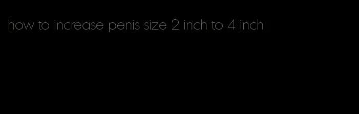 how to increase penis size 2 inch to 4 inch