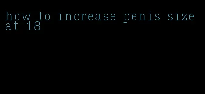 how to increase penis size at 18