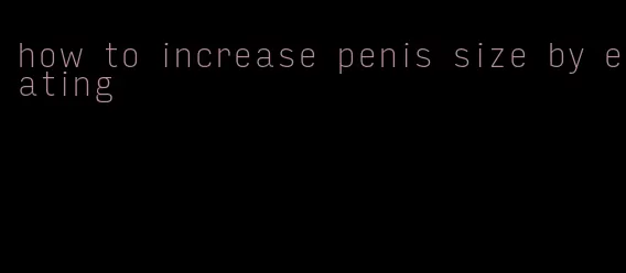 how to increase penis size by eating