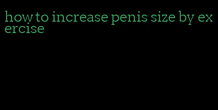 how to increase penis size by exercise