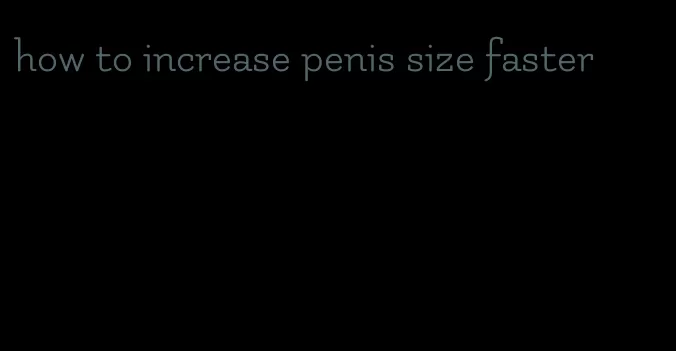how to increase penis size faster