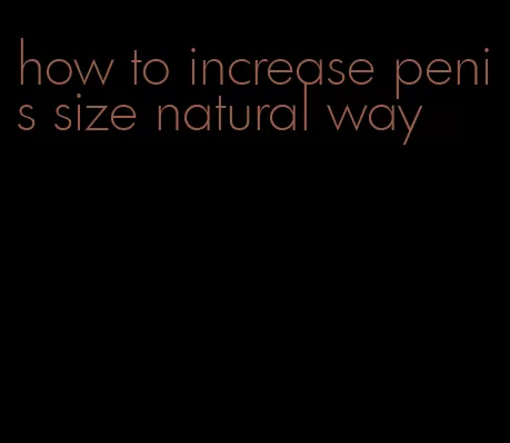 how to increase penis size natural way