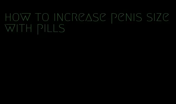 how to increase penis size with pills