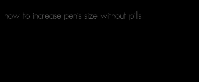 how to increase penis size without pills