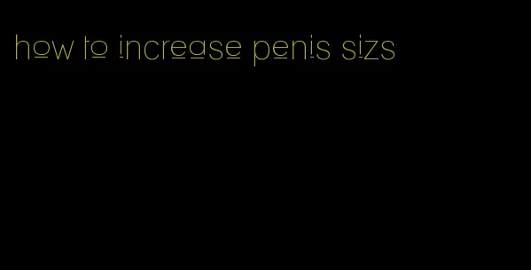 how to increase penis sizs