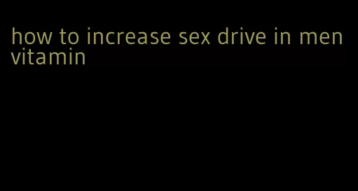 how to increase sex drive in men vitamin