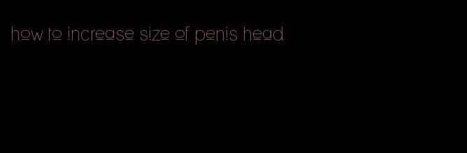 how to increase size of penis head