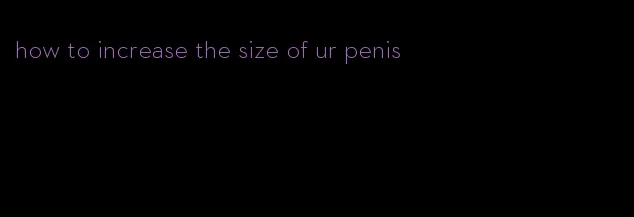 how to increase the size of ur penis