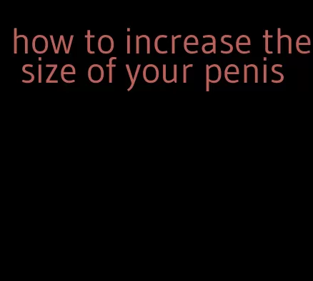 how to increase the size of your penis