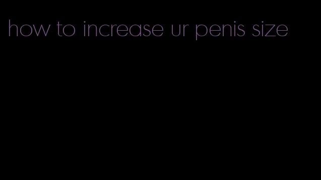 how to increase ur penis size