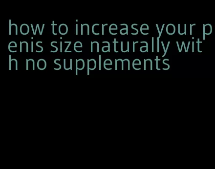 how to increase your penis size naturally with no supplements