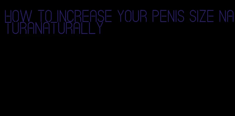 how to increase your penis size naturanaturally