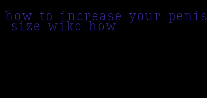 how to increase your penis size wiko how