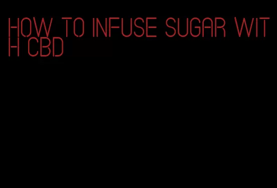 how to infuse sugar with cbd